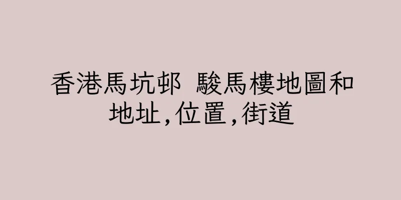 香港馬坑邨 駿馬樓地圖和地址,位置,街道