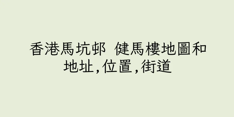 香港馬坑邨 健馬樓地圖和地址,位置,街道