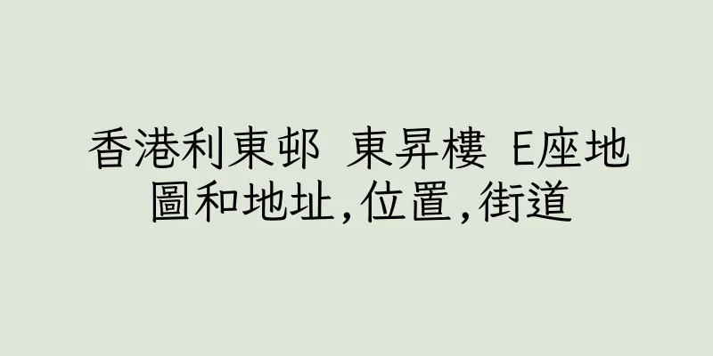 香港利東邨 東昇樓 E座地圖和地址,位置,街道