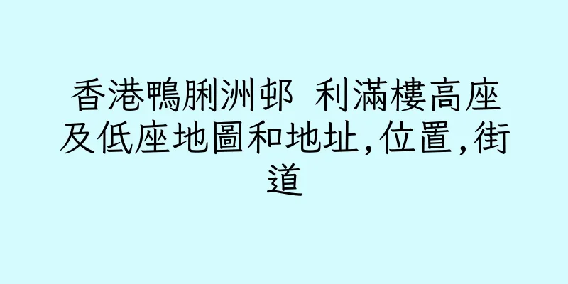 香港鴨脷洲邨 利滿樓高座及低座地圖和地址,位置,街道