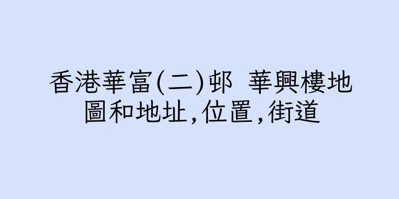 香港華富(二)邨 華興樓地圖和地址,位置,街道