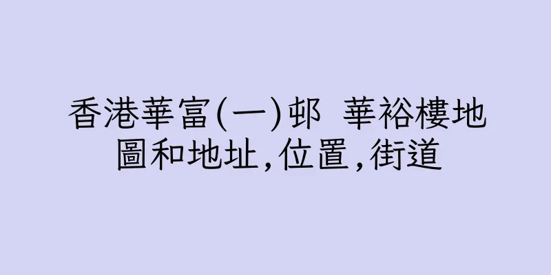 香港華富(一)邨 華裕樓地圖和地址,位置,街道