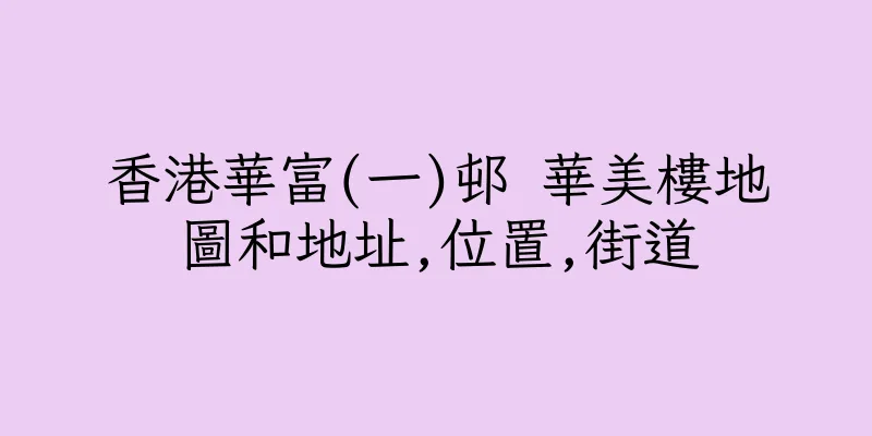 香港華富(一)邨 華美樓地圖和地址,位置,街道
