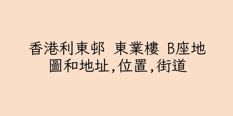 香港利東邨 東業樓 B座地圖和地址,位置,街道