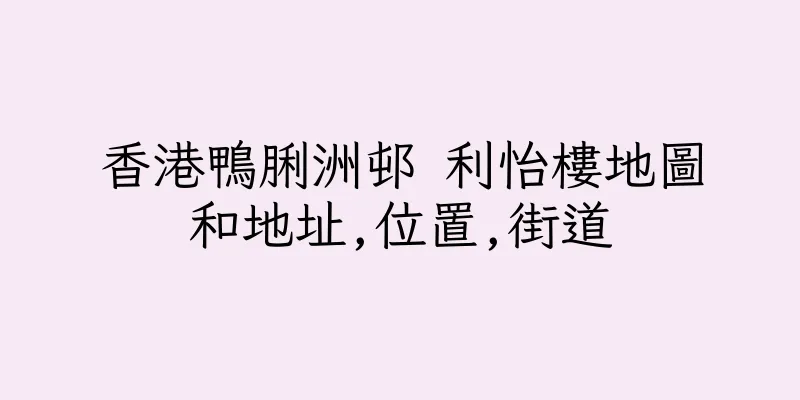 香港鴨脷洲邨 利怡樓地圖和地址,位置,街道