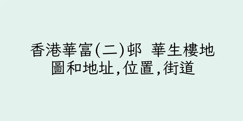 香港華富(二)邨 華生樓地圖和地址,位置,街道