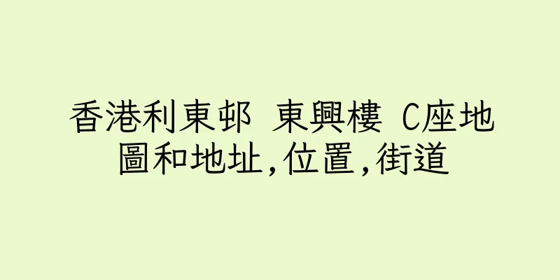 香港利東邨 東興樓 C座地圖和地址,位置,街道