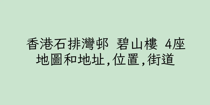 香港石排灣邨 碧山樓 4座地圖和地址,位置,街道