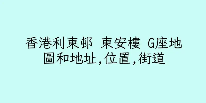 香港利東邨 東安樓 G座地圖和地址,位置,街道