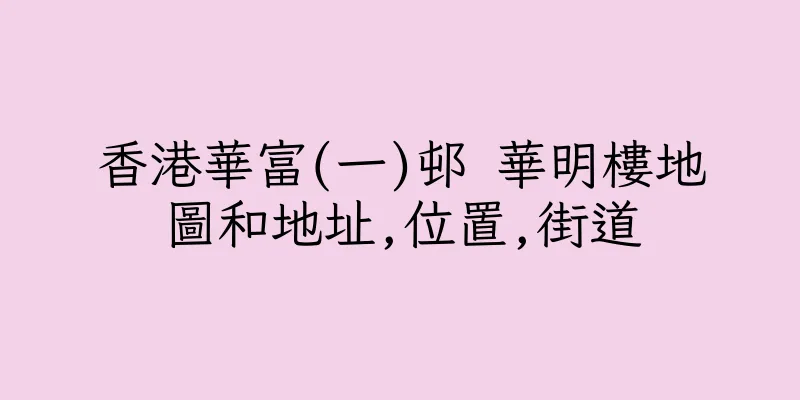 香港華富(一)邨 華明樓地圖和地址,位置,街道