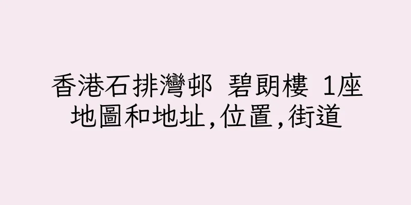 香港石排灣邨 碧朗樓 1座地圖和地址,位置,街道