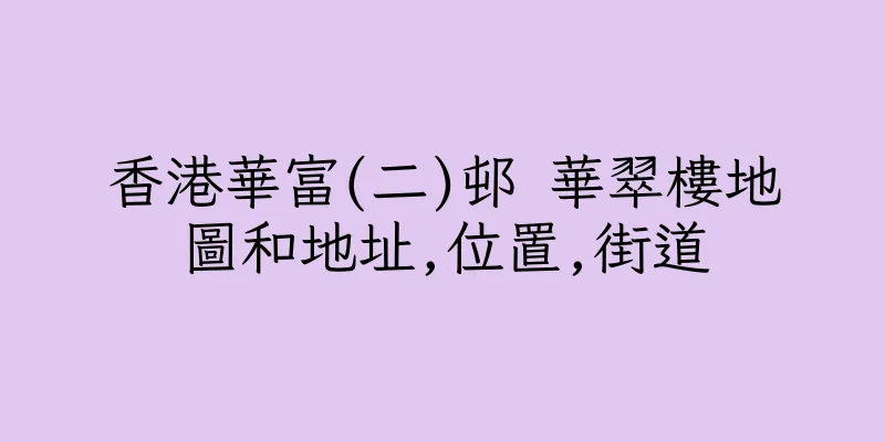 香港華富(二)邨 華翠樓地圖和地址,位置,街道