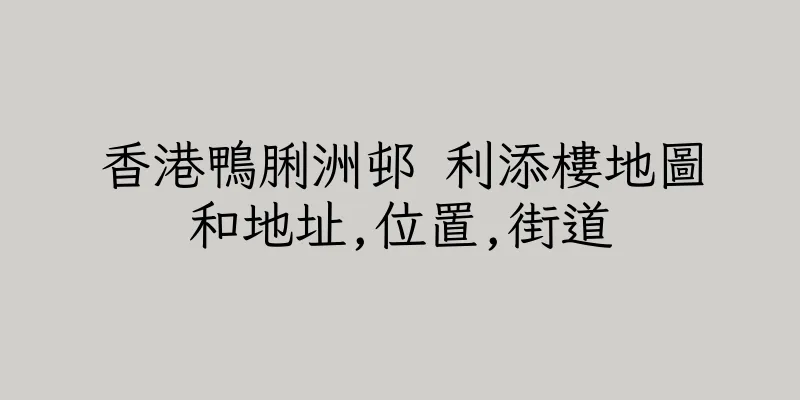 香港鴨脷洲邨 利添樓地圖和地址,位置,街道