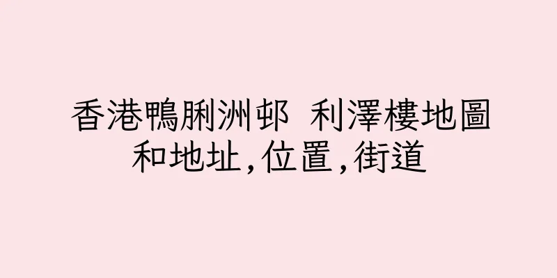 香港鴨脷洲邨 利澤樓地圖和地址,位置,街道