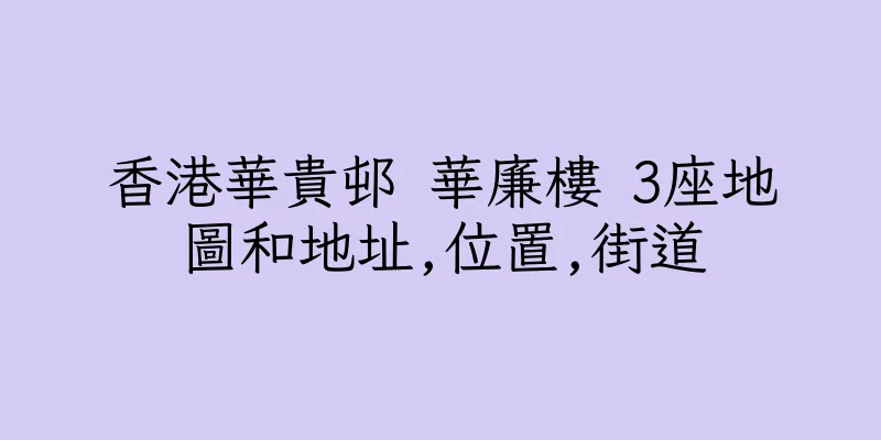 香港華貴邨 華廉樓 3座地圖和地址,位置,街道