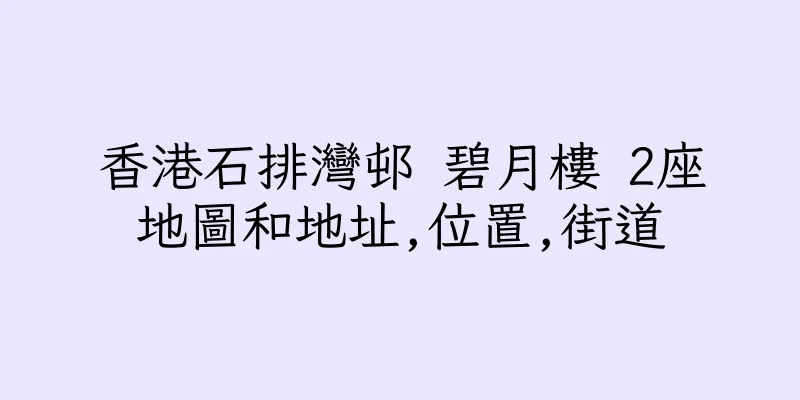 香港石排灣邨 碧月樓 2座地圖和地址,位置,街道
