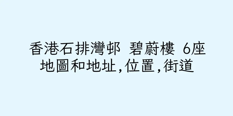 香港石排灣邨 碧蔚樓 6座地圖和地址,位置,街道