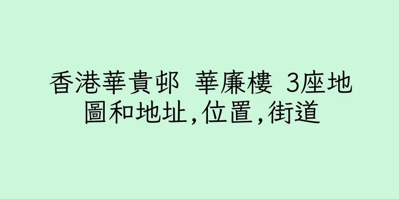 香港華貴邨 華廉樓 3座地圖和地址,位置,街道