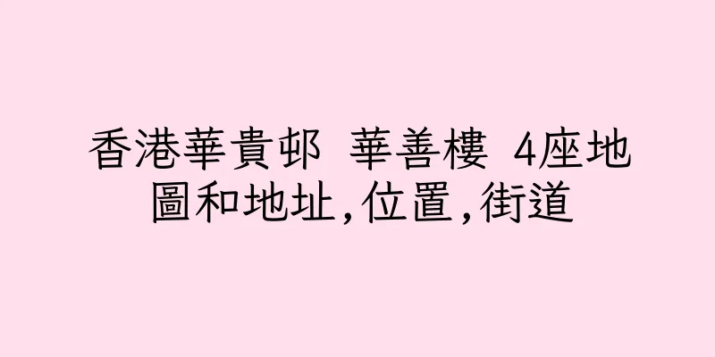 香港華貴邨 華善樓 4座地圖和地址,位置,街道