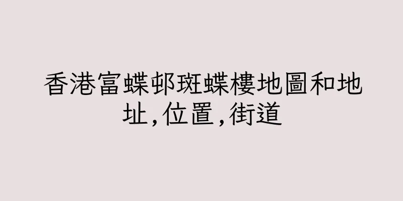 香港富蝶邨斑蝶樓地圖和地址,位置,街道