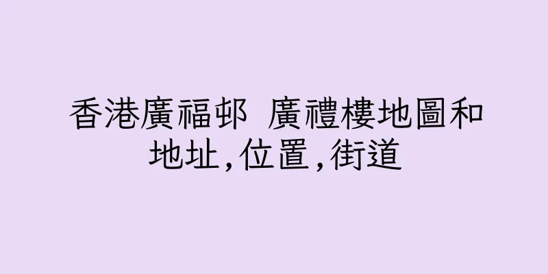 香港廣福邨 廣禮樓地圖和地址,位置,街道
