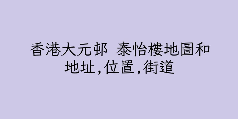 香港大元邨 泰怡樓地圖和地址,位置,街道