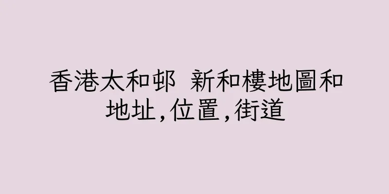 香港太和邨 新和樓地圖和地址,位置,街道