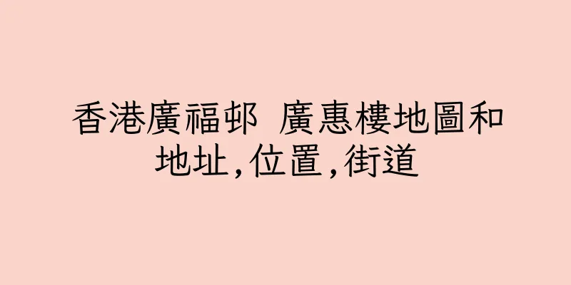 香港廣福邨 廣惠樓地圖和地址,位置,街道