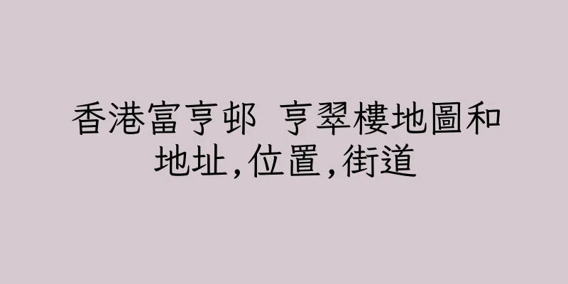 香港富亨邨 亨翠樓地圖和地址,位置,街道
