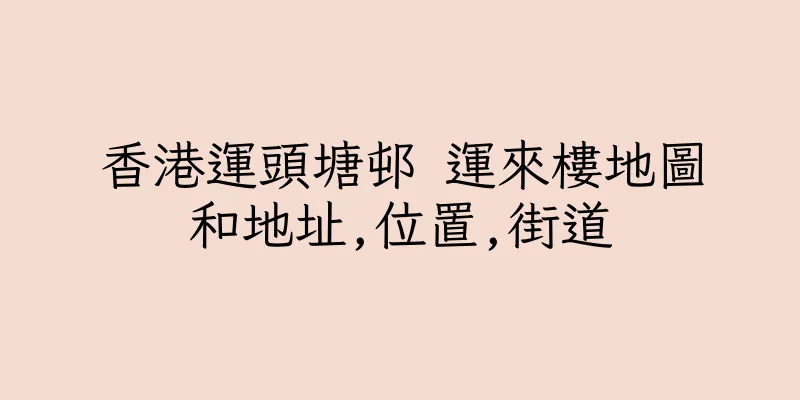 香港運頭塘邨 運來樓地圖和地址,位置,街道