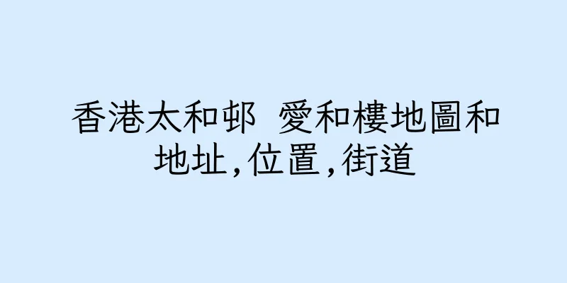 香港太和邨 愛和樓地圖和地址,位置,街道