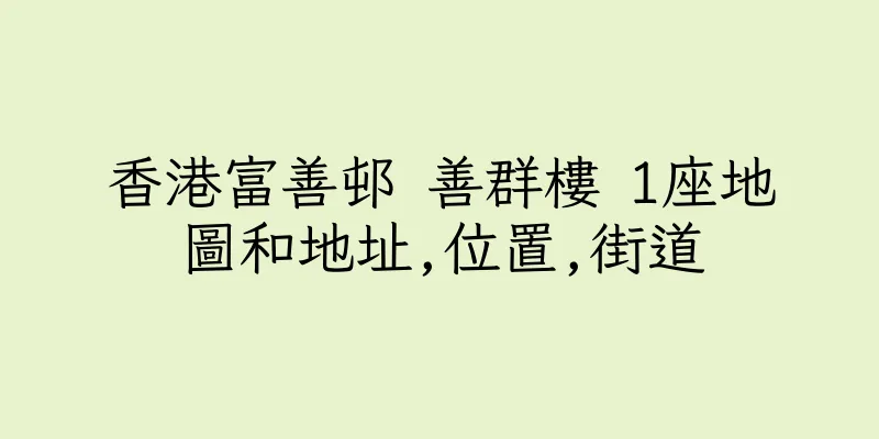 香港富善邨 善群樓 1座地圖和地址,位置,街道