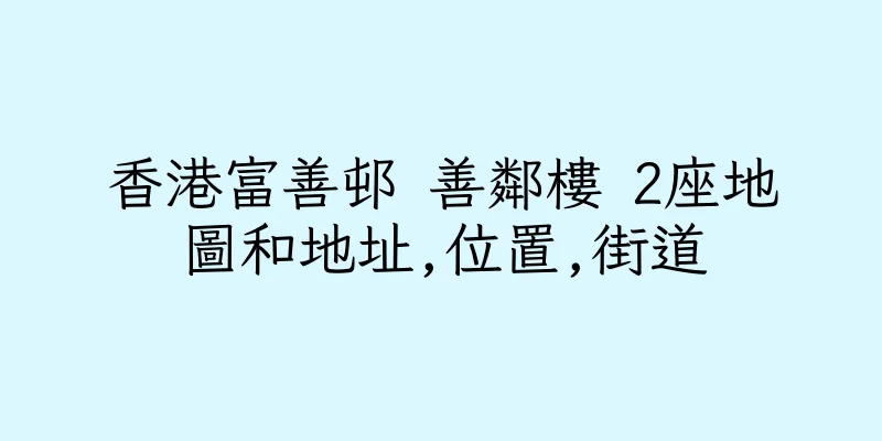 香港富善邨 善鄰樓 2座地圖和地址,位置,街道