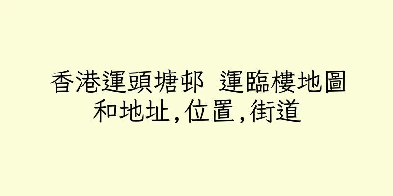 香港運頭塘邨 運臨樓地圖和地址,位置,街道