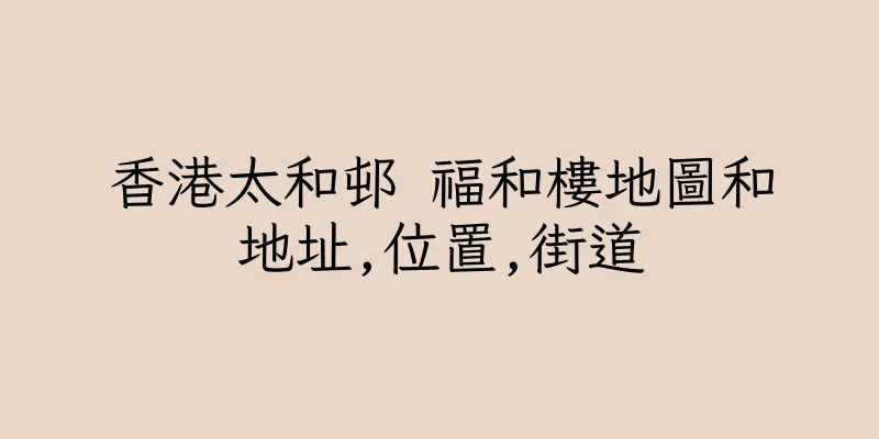 香港太和邨 福和樓地圖和地址,位置,街道