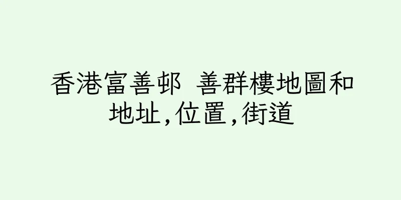 香港富善邨 善群樓地圖和地址,位置,街道