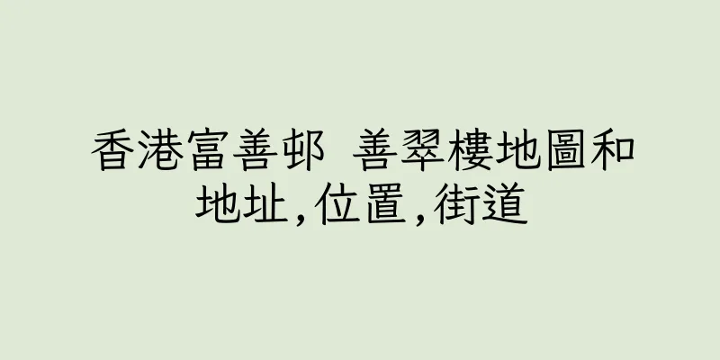 香港富善邨 善翠樓地圖和地址,位置,街道