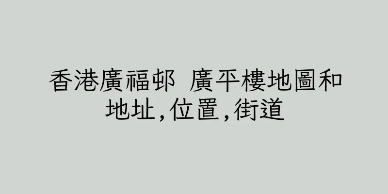 香港廣福邨 廣平樓地圖和地址,位置,街道