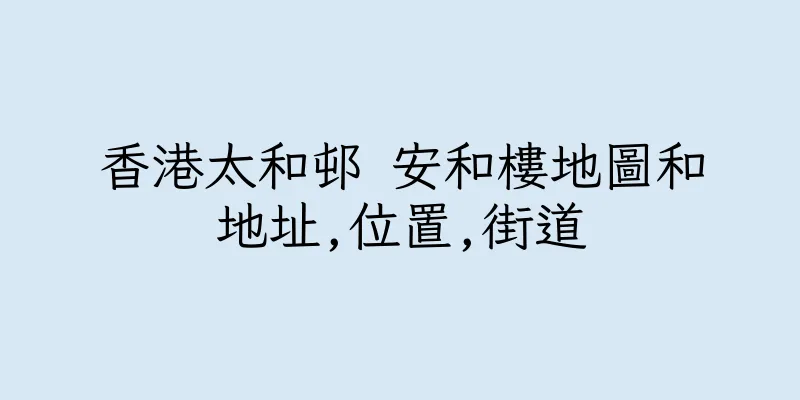 香港太和邨 安和樓地圖和地址,位置,街道