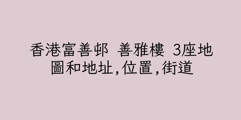 香港富善邨 善雅樓 3座地圖和地址,位置,街道