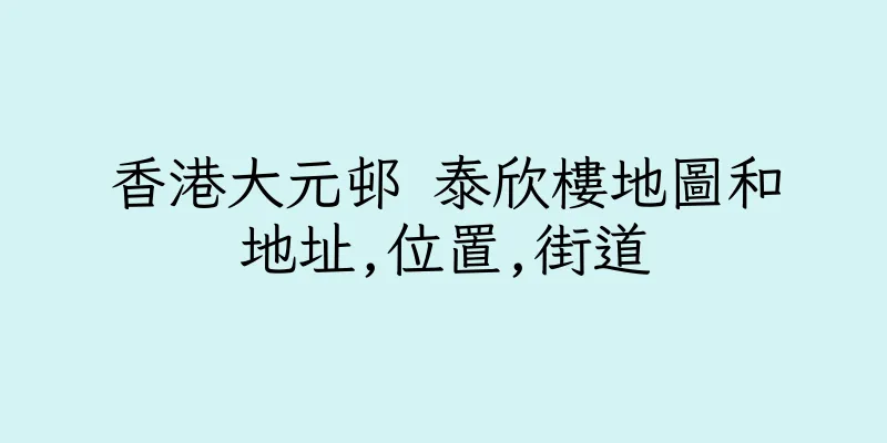 香港大元邨 泰欣樓地圖和地址,位置,街道