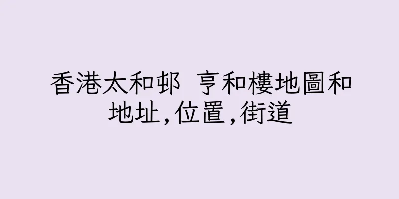 香港太和邨 亨和樓地圖和地址,位置,街道