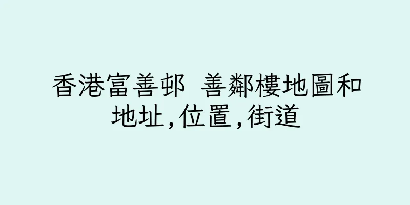 香港富善邨 善鄰樓地圖和地址,位置,街道