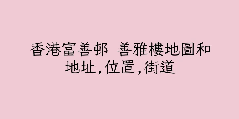 香港富善邨 善雅樓地圖和地址,位置,街道