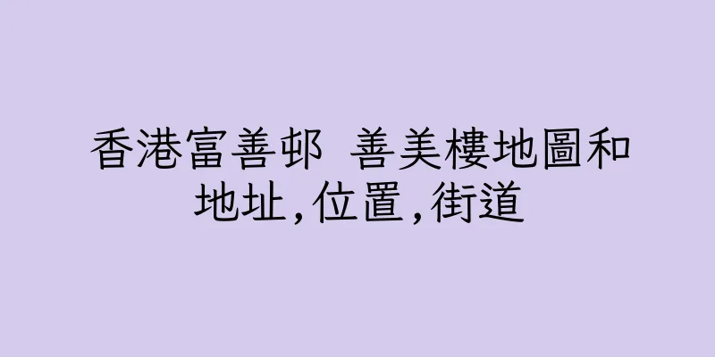 香港富善邨 善美樓地圖和地址,位置,街道