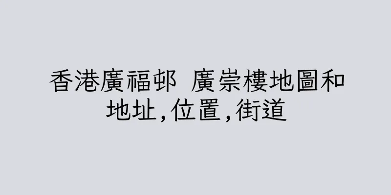 香港廣福邨 廣崇樓地圖和地址,位置,街道