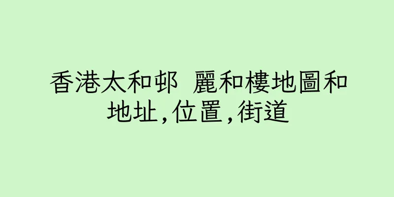 香港太和邨 麗和樓地圖和地址,位置,街道