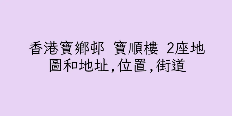 香港寶鄉邨 寶順樓 2座地圖和地址,位置,街道