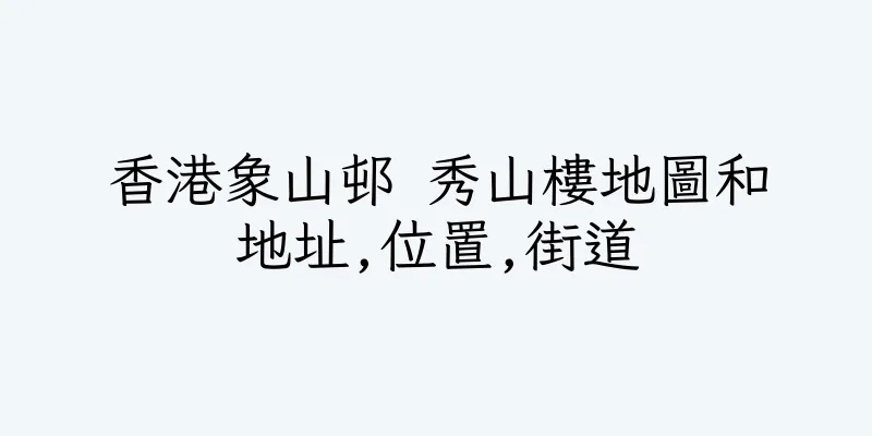 香港象山邨 秀山樓地圖和地址,位置,街道