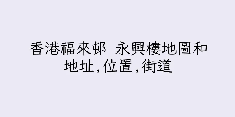 香港福來邨 永興樓地圖和地址,位置,街道